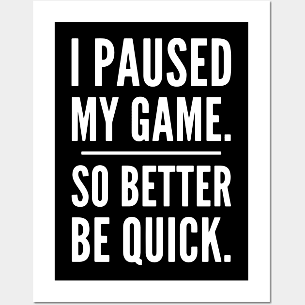 I Paused My Game So Better Be Quick, Grumpy Funny Gamer Wall Art by PugSwagClothing